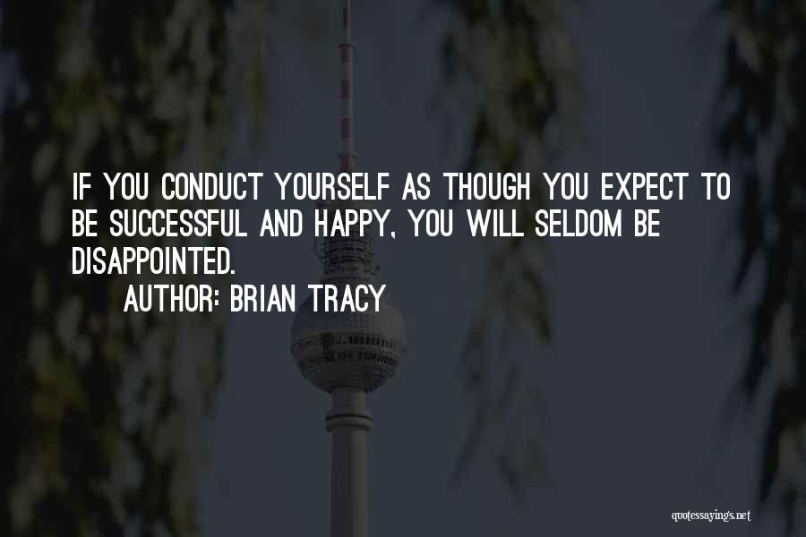 Brian Tracy Quotes: If You Conduct Yourself As Though You Expect To Be Successful And Happy, You Will Seldom Be Disappointed.