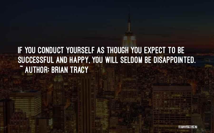 Brian Tracy Quotes: If You Conduct Yourself As Though You Expect To Be Successful And Happy, You Will Seldom Be Disappointed.