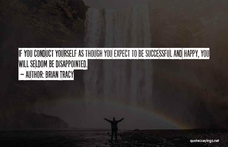 Brian Tracy Quotes: If You Conduct Yourself As Though You Expect To Be Successful And Happy, You Will Seldom Be Disappointed.