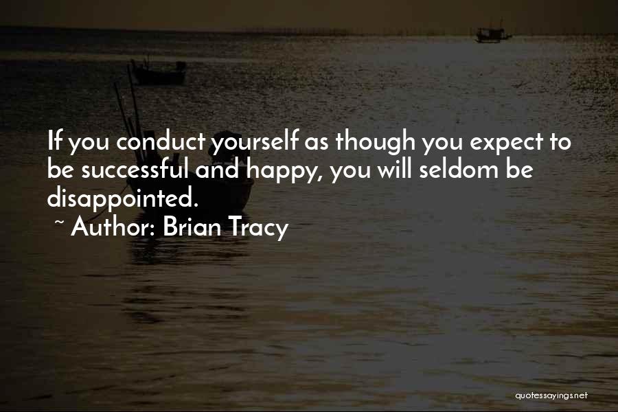 Brian Tracy Quotes: If You Conduct Yourself As Though You Expect To Be Successful And Happy, You Will Seldom Be Disappointed.