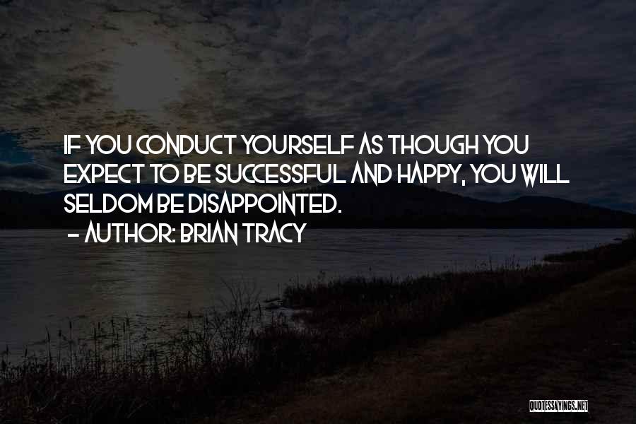 Brian Tracy Quotes: If You Conduct Yourself As Though You Expect To Be Successful And Happy, You Will Seldom Be Disappointed.