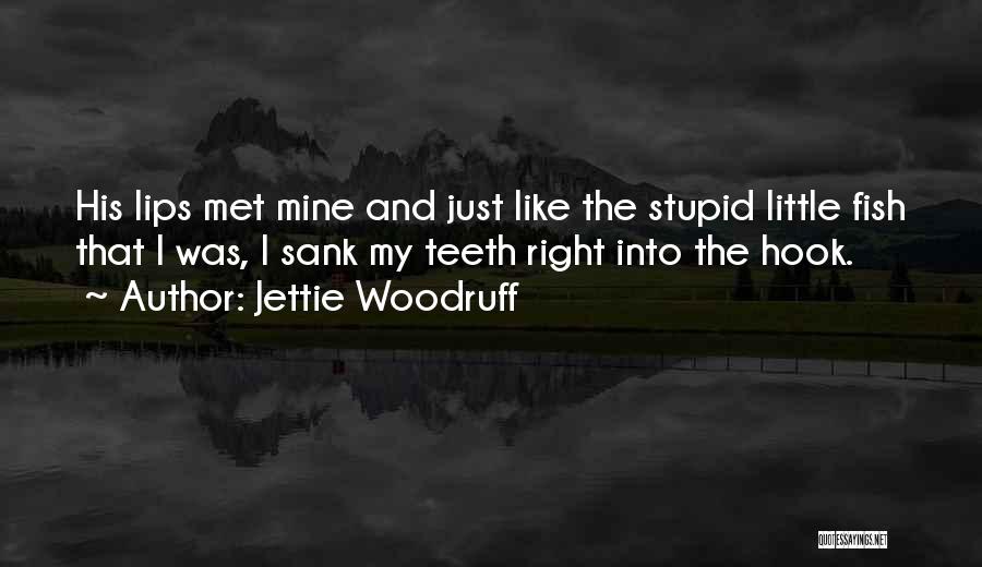 Jettie Woodruff Quotes: His Lips Met Mine And Just Like The Stupid Little Fish That I Was, I Sank My Teeth Right Into