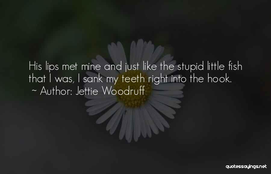 Jettie Woodruff Quotes: His Lips Met Mine And Just Like The Stupid Little Fish That I Was, I Sank My Teeth Right Into