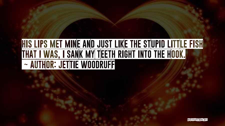 Jettie Woodruff Quotes: His Lips Met Mine And Just Like The Stupid Little Fish That I Was, I Sank My Teeth Right Into