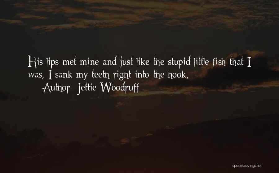 Jettie Woodruff Quotes: His Lips Met Mine And Just Like The Stupid Little Fish That I Was, I Sank My Teeth Right Into