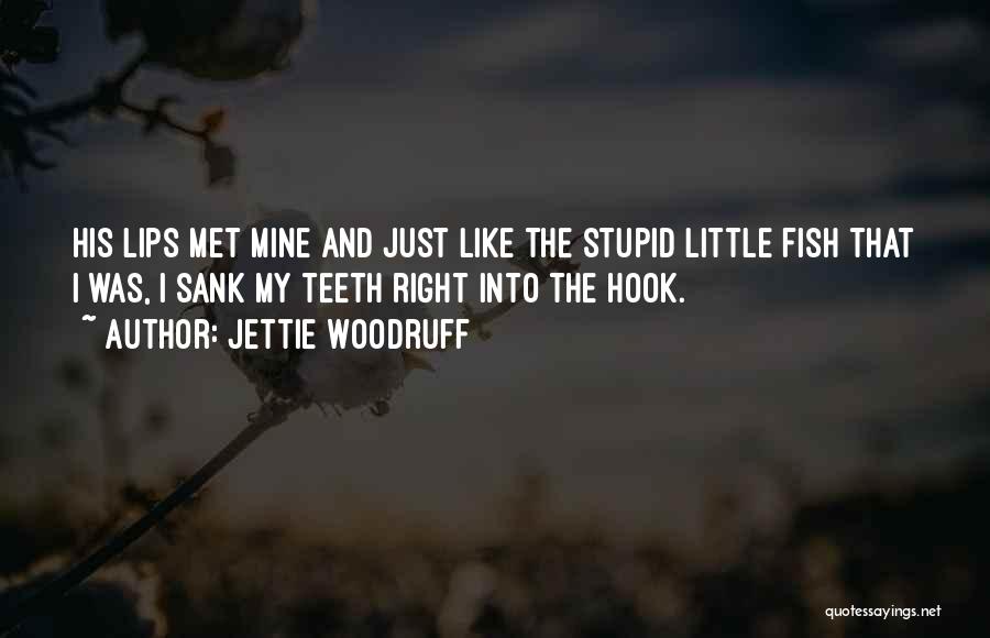 Jettie Woodruff Quotes: His Lips Met Mine And Just Like The Stupid Little Fish That I Was, I Sank My Teeth Right Into