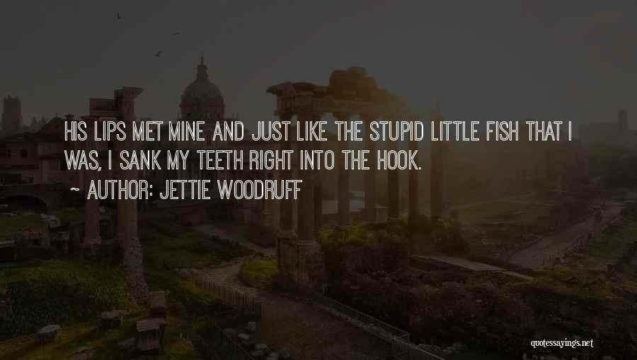 Jettie Woodruff Quotes: His Lips Met Mine And Just Like The Stupid Little Fish That I Was, I Sank My Teeth Right Into