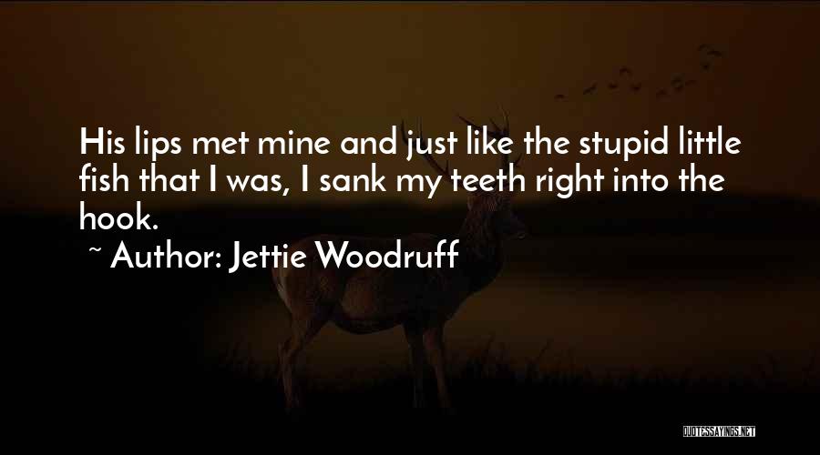 Jettie Woodruff Quotes: His Lips Met Mine And Just Like The Stupid Little Fish That I Was, I Sank My Teeth Right Into