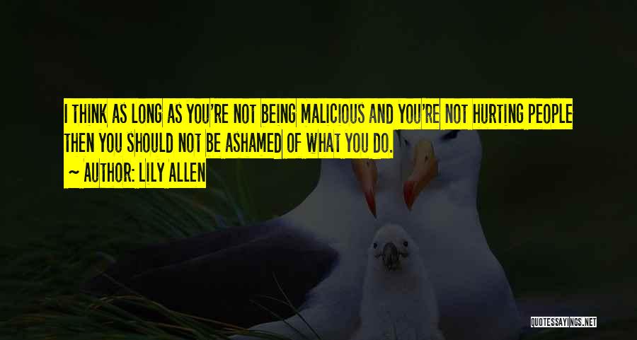 Lily Allen Quotes: I Think As Long As You're Not Being Malicious And You're Not Hurting People Then You Should Not Be Ashamed