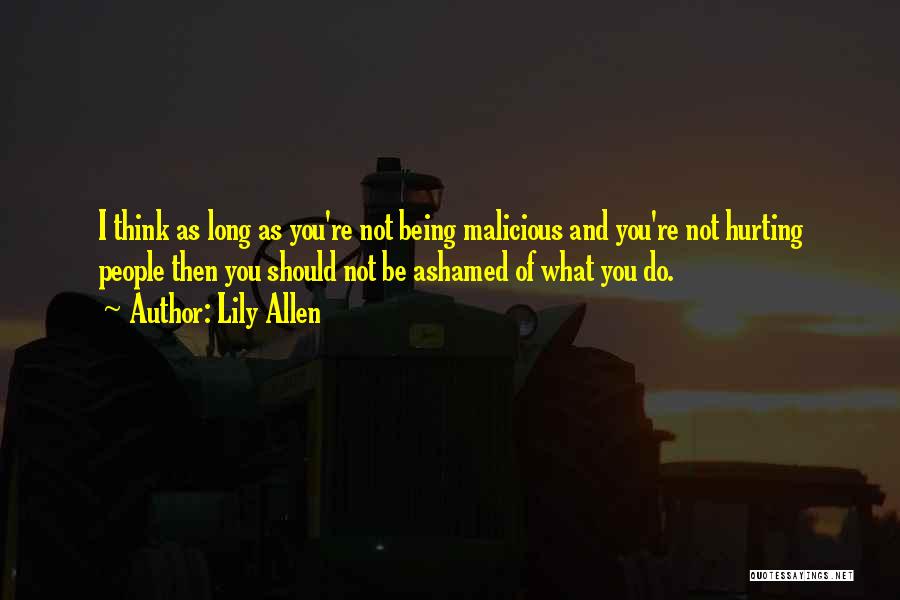 Lily Allen Quotes: I Think As Long As You're Not Being Malicious And You're Not Hurting People Then You Should Not Be Ashamed