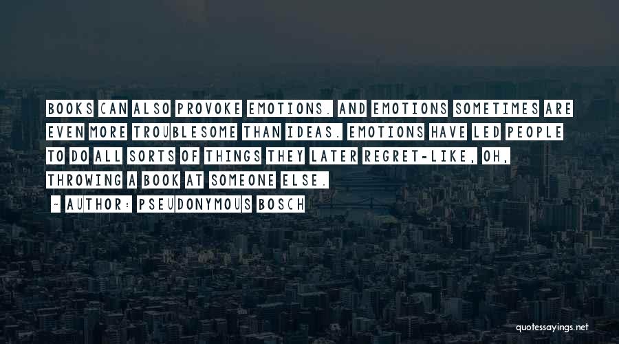 Pseudonymous Bosch Quotes: Books Can Also Provoke Emotions. And Emotions Sometimes Are Even More Troublesome Than Ideas. Emotions Have Led People To Do