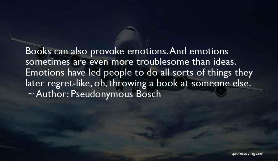 Pseudonymous Bosch Quotes: Books Can Also Provoke Emotions. And Emotions Sometimes Are Even More Troublesome Than Ideas. Emotions Have Led People To Do