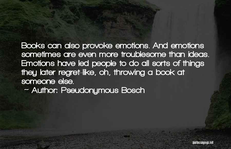 Pseudonymous Bosch Quotes: Books Can Also Provoke Emotions. And Emotions Sometimes Are Even More Troublesome Than Ideas. Emotions Have Led People To Do