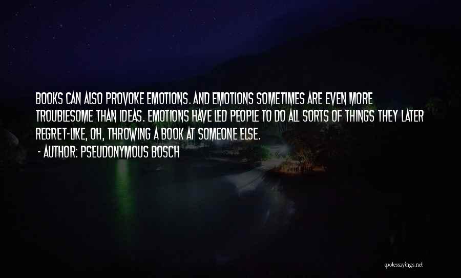 Pseudonymous Bosch Quotes: Books Can Also Provoke Emotions. And Emotions Sometimes Are Even More Troublesome Than Ideas. Emotions Have Led People To Do