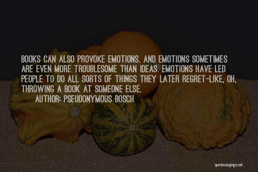 Pseudonymous Bosch Quotes: Books Can Also Provoke Emotions. And Emotions Sometimes Are Even More Troublesome Than Ideas. Emotions Have Led People To Do