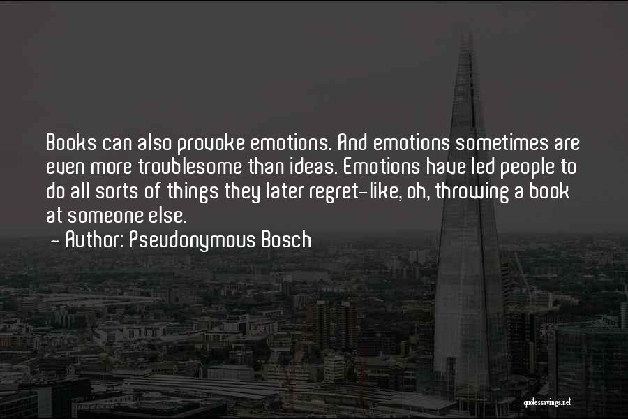 Pseudonymous Bosch Quotes: Books Can Also Provoke Emotions. And Emotions Sometimes Are Even More Troublesome Than Ideas. Emotions Have Led People To Do