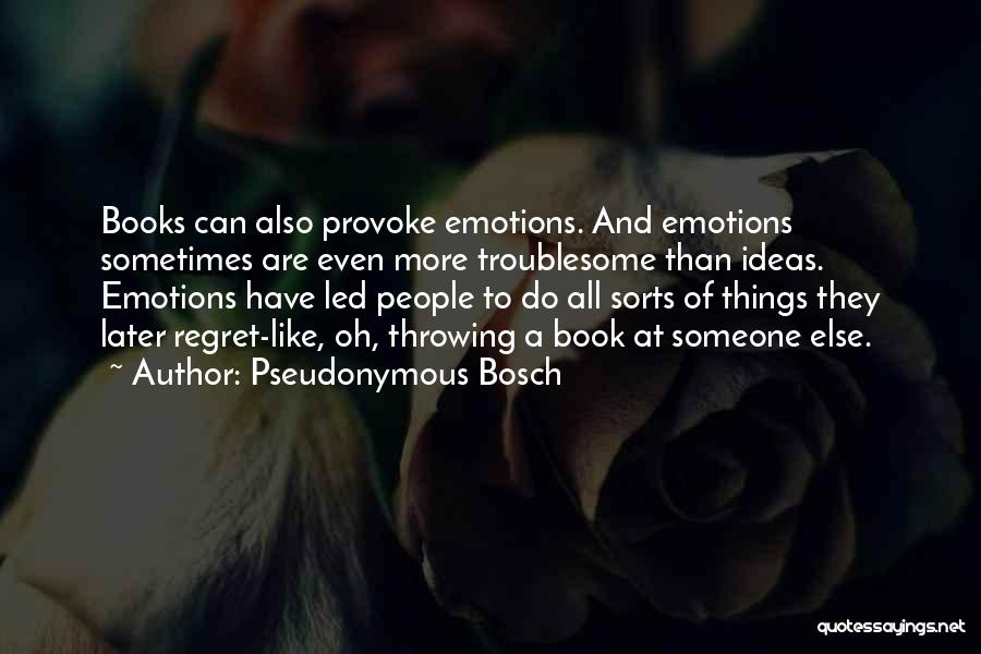 Pseudonymous Bosch Quotes: Books Can Also Provoke Emotions. And Emotions Sometimes Are Even More Troublesome Than Ideas. Emotions Have Led People To Do