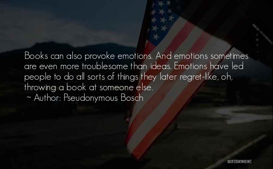 Pseudonymous Bosch Quotes: Books Can Also Provoke Emotions. And Emotions Sometimes Are Even More Troublesome Than Ideas. Emotions Have Led People To Do