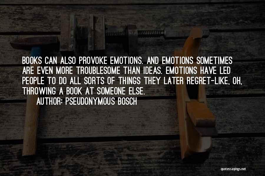 Pseudonymous Bosch Quotes: Books Can Also Provoke Emotions. And Emotions Sometimes Are Even More Troublesome Than Ideas. Emotions Have Led People To Do