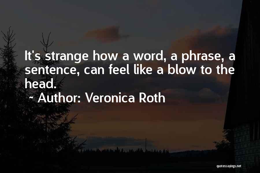 Veronica Roth Quotes: It's Strange How A Word, A Phrase, A Sentence, Can Feel Like A Blow To The Head.
