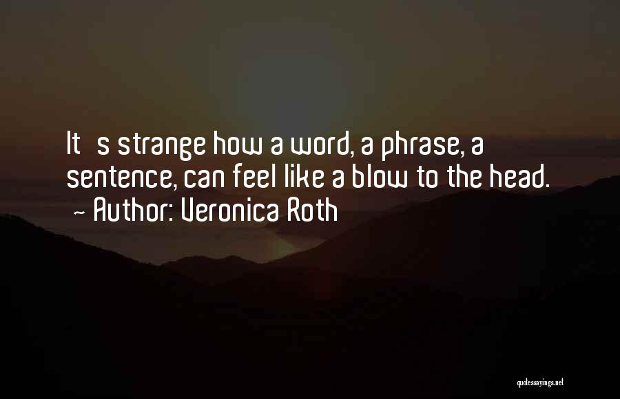 Veronica Roth Quotes: It's Strange How A Word, A Phrase, A Sentence, Can Feel Like A Blow To The Head.