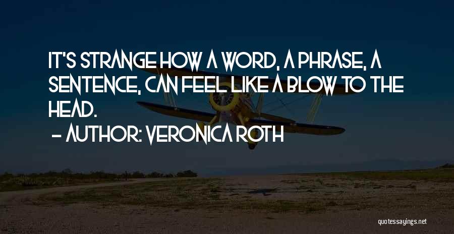 Veronica Roth Quotes: It's Strange How A Word, A Phrase, A Sentence, Can Feel Like A Blow To The Head.