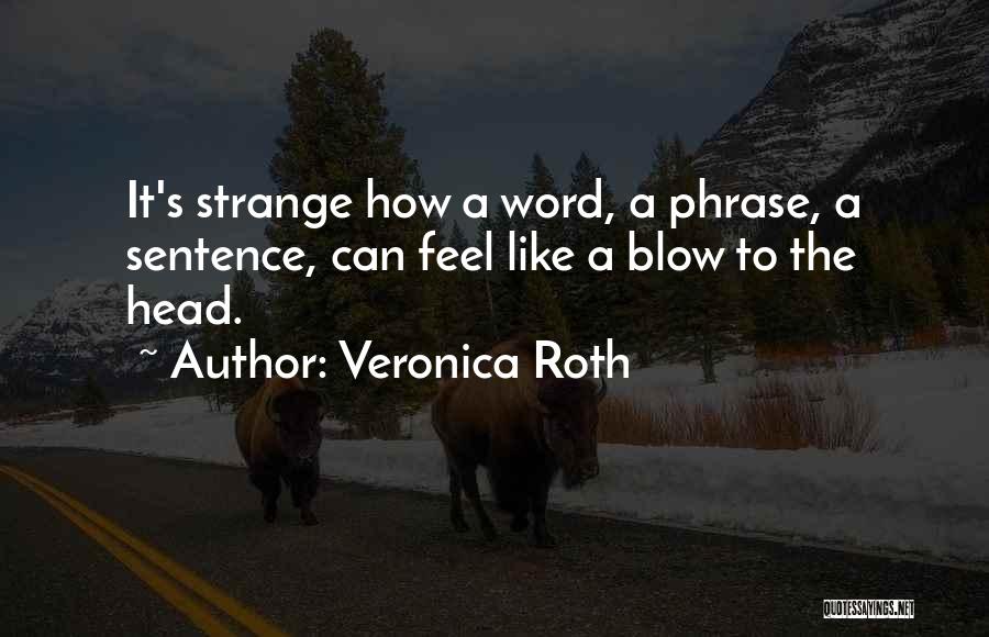 Veronica Roth Quotes: It's Strange How A Word, A Phrase, A Sentence, Can Feel Like A Blow To The Head.