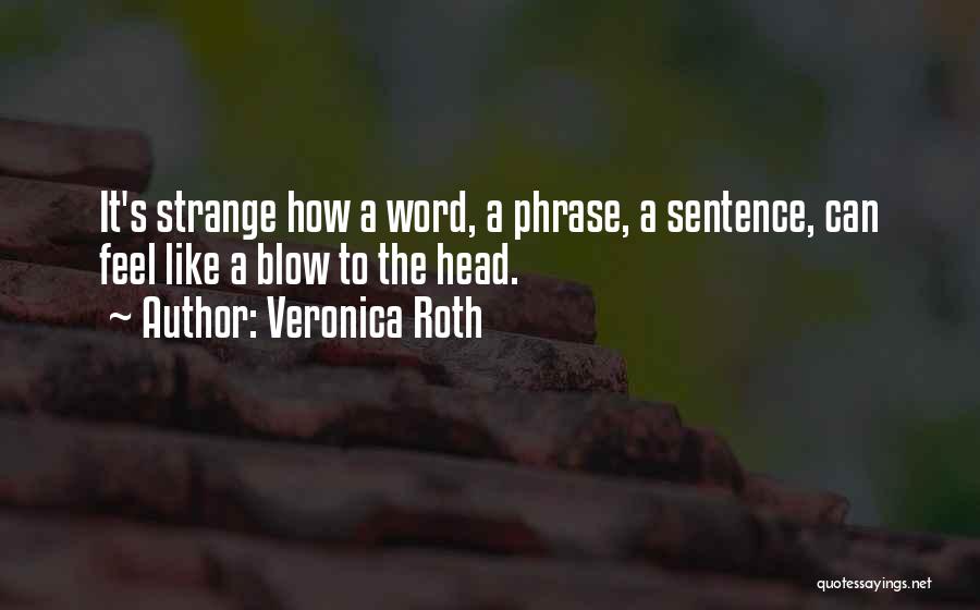 Veronica Roth Quotes: It's Strange How A Word, A Phrase, A Sentence, Can Feel Like A Blow To The Head.