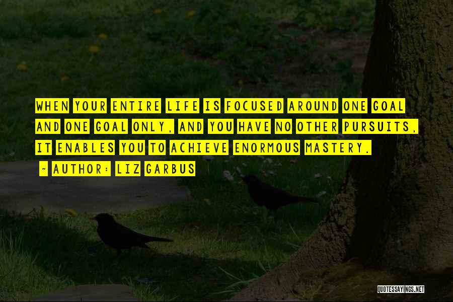 Liz Garbus Quotes: When Your Entire Life Is Focused Around One Goal And One Goal Only, And You Have No Other Pursuits, It