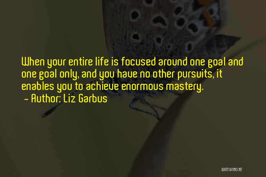 Liz Garbus Quotes: When Your Entire Life Is Focused Around One Goal And One Goal Only, And You Have No Other Pursuits, It