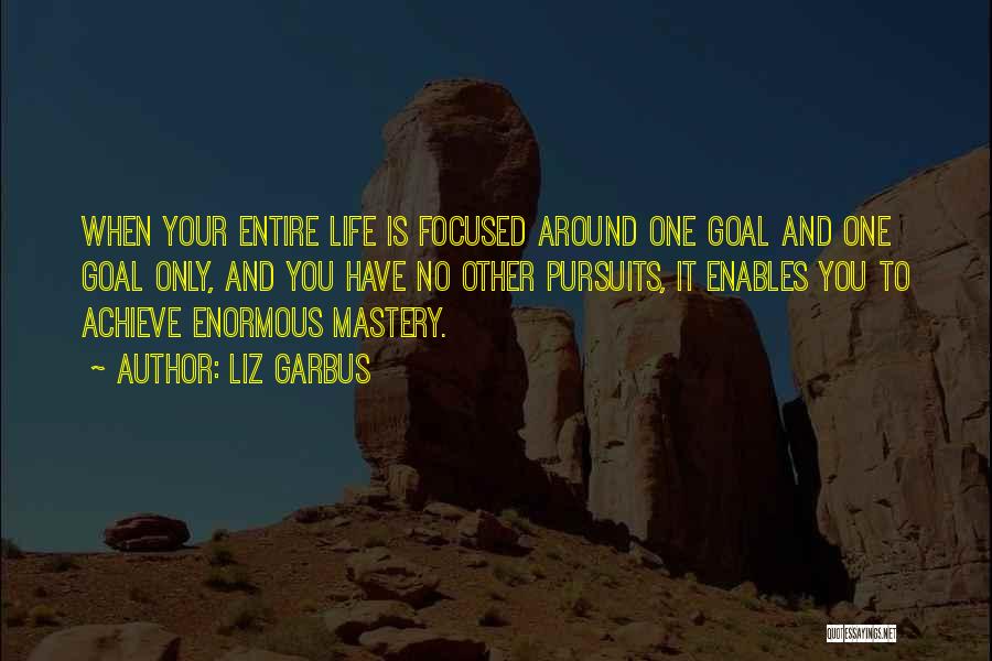 Liz Garbus Quotes: When Your Entire Life Is Focused Around One Goal And One Goal Only, And You Have No Other Pursuits, It