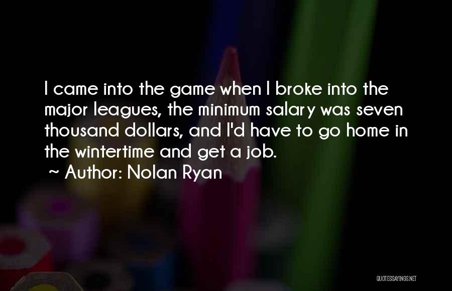 Nolan Ryan Quotes: I Came Into The Game When I Broke Into The Major Leagues, The Minimum Salary Was Seven Thousand Dollars, And