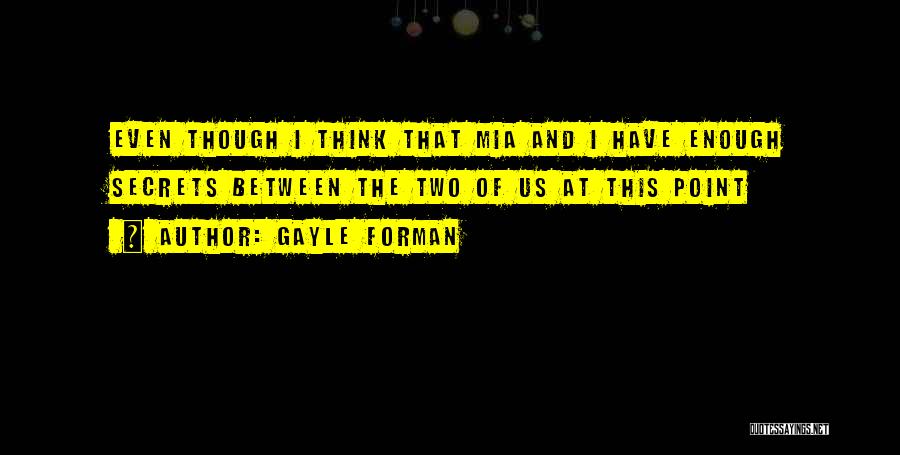 Gayle Forman Quotes: Even Though I Think That Mia And I Have Enough Secrets Between The Two Of Us At This Point