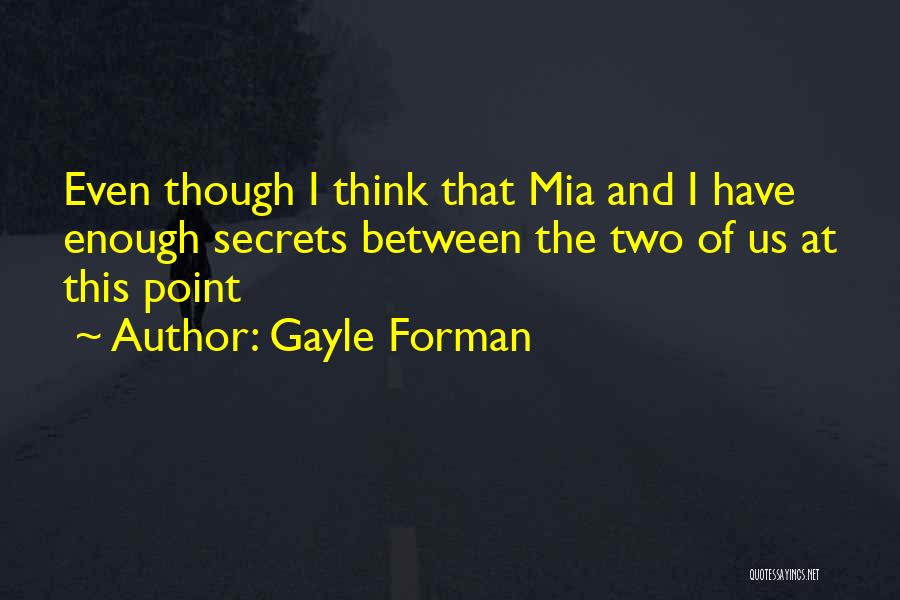 Gayle Forman Quotes: Even Though I Think That Mia And I Have Enough Secrets Between The Two Of Us At This Point