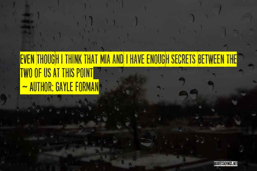 Gayle Forman Quotes: Even Though I Think That Mia And I Have Enough Secrets Between The Two Of Us At This Point