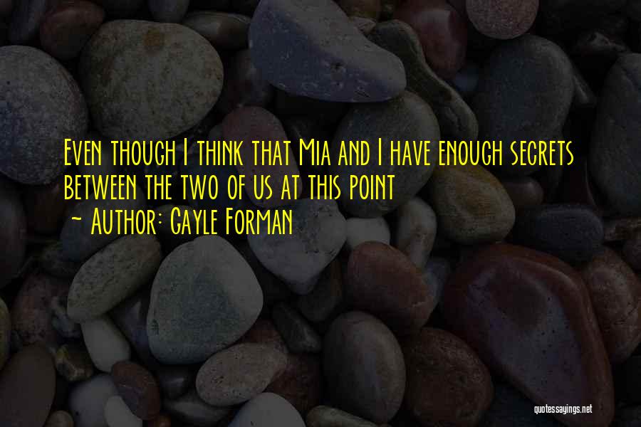 Gayle Forman Quotes: Even Though I Think That Mia And I Have Enough Secrets Between The Two Of Us At This Point