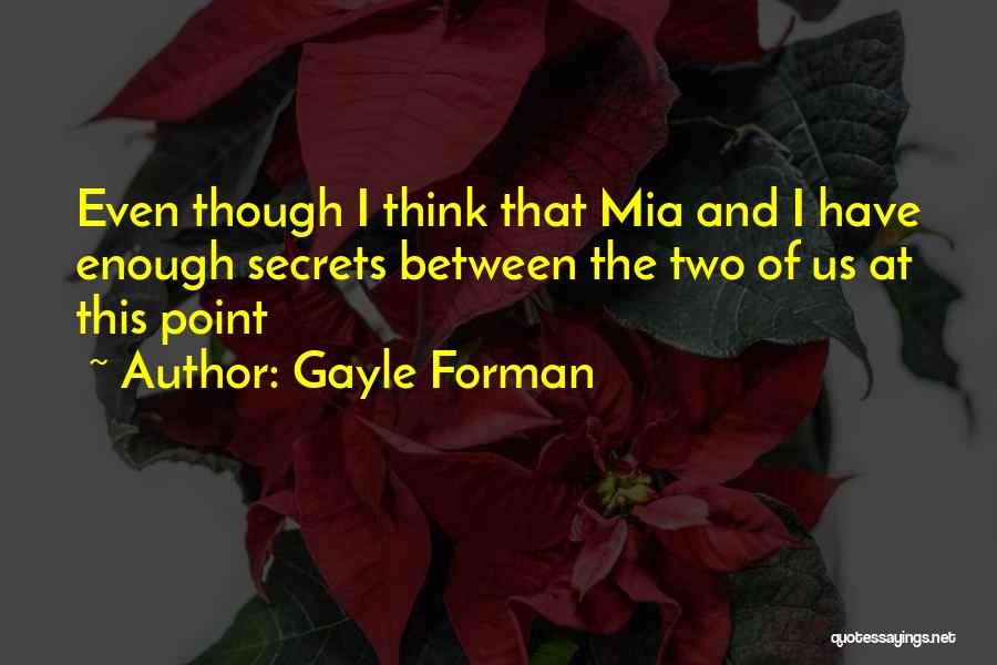 Gayle Forman Quotes: Even Though I Think That Mia And I Have Enough Secrets Between The Two Of Us At This Point