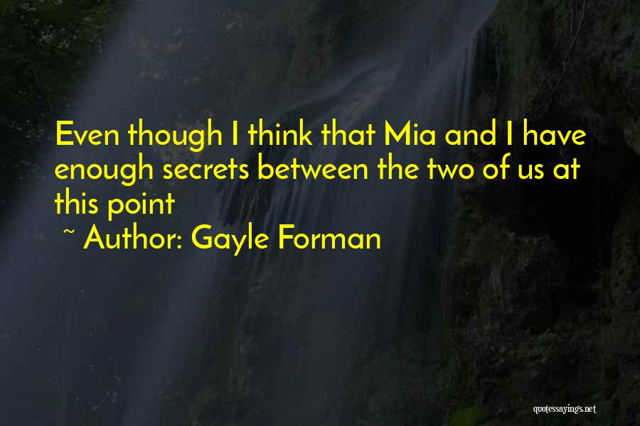 Gayle Forman Quotes: Even Though I Think That Mia And I Have Enough Secrets Between The Two Of Us At This Point