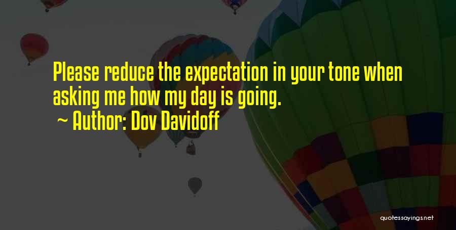 Dov Davidoff Quotes: Please Reduce The Expectation In Your Tone When Asking Me How My Day Is Going.