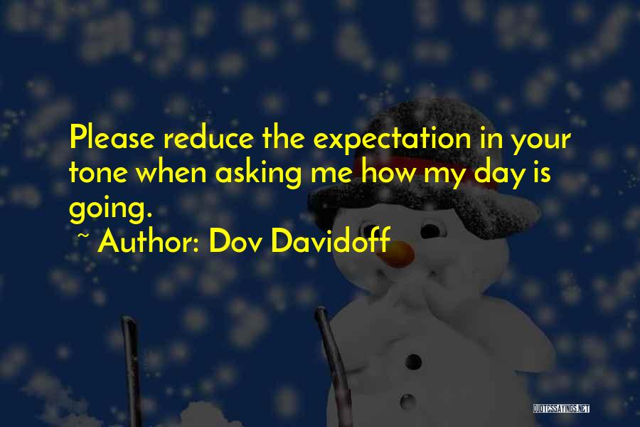 Dov Davidoff Quotes: Please Reduce The Expectation In Your Tone When Asking Me How My Day Is Going.