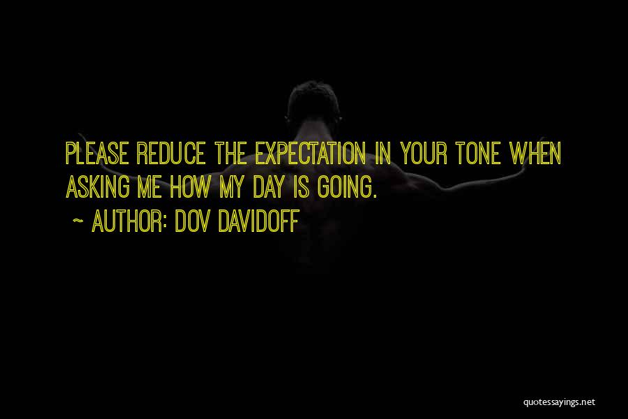 Dov Davidoff Quotes: Please Reduce The Expectation In Your Tone When Asking Me How My Day Is Going.