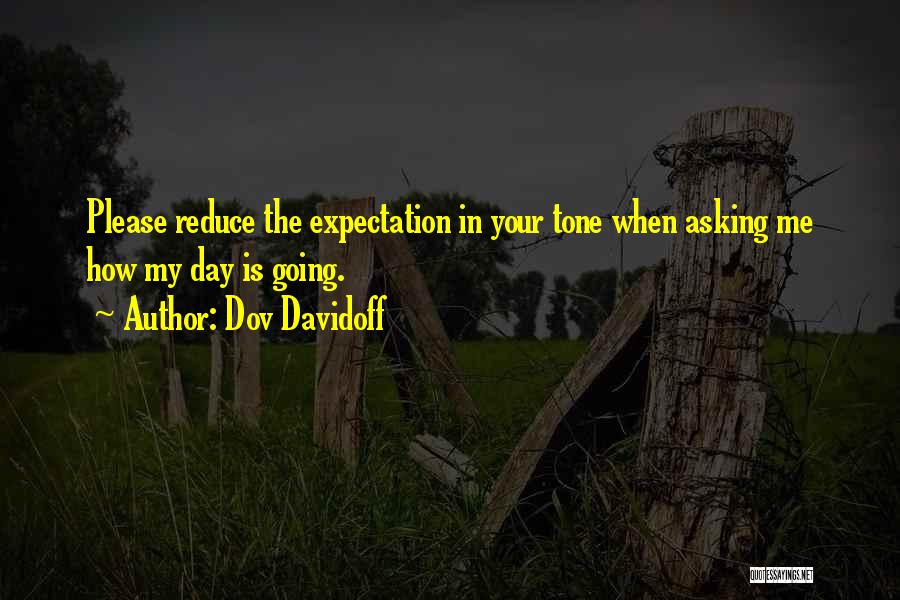 Dov Davidoff Quotes: Please Reduce The Expectation In Your Tone When Asking Me How My Day Is Going.