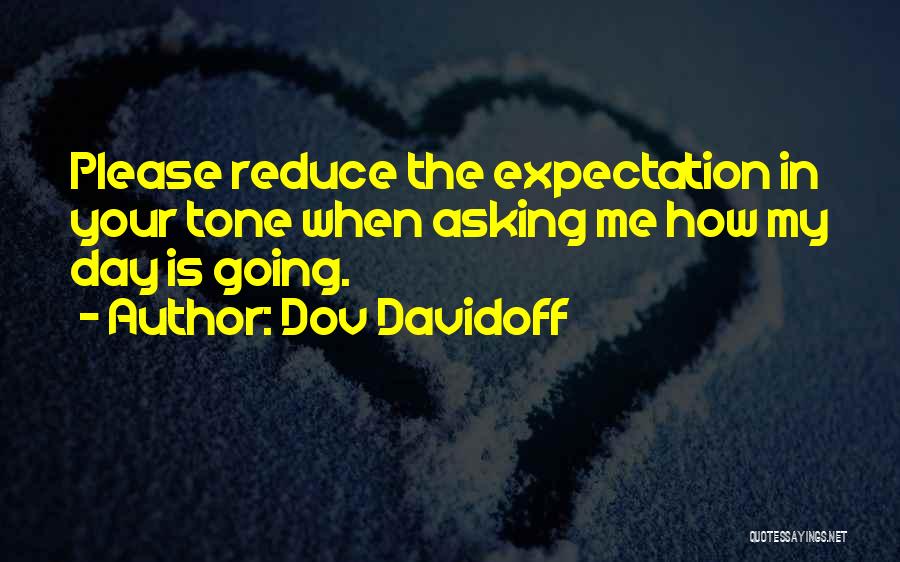 Dov Davidoff Quotes: Please Reduce The Expectation In Your Tone When Asking Me How My Day Is Going.