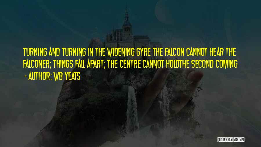 Wb Yeats Quotes: Turning And Turning In The Widening Gyre The Falcon Cannot Hear The Falconer; Things Fall Apart; The Centre Cannot Holdthe