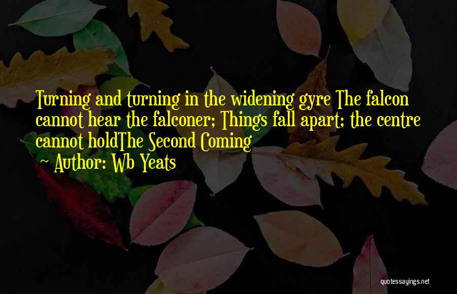 Wb Yeats Quotes: Turning And Turning In The Widening Gyre The Falcon Cannot Hear The Falconer; Things Fall Apart; The Centre Cannot Holdthe