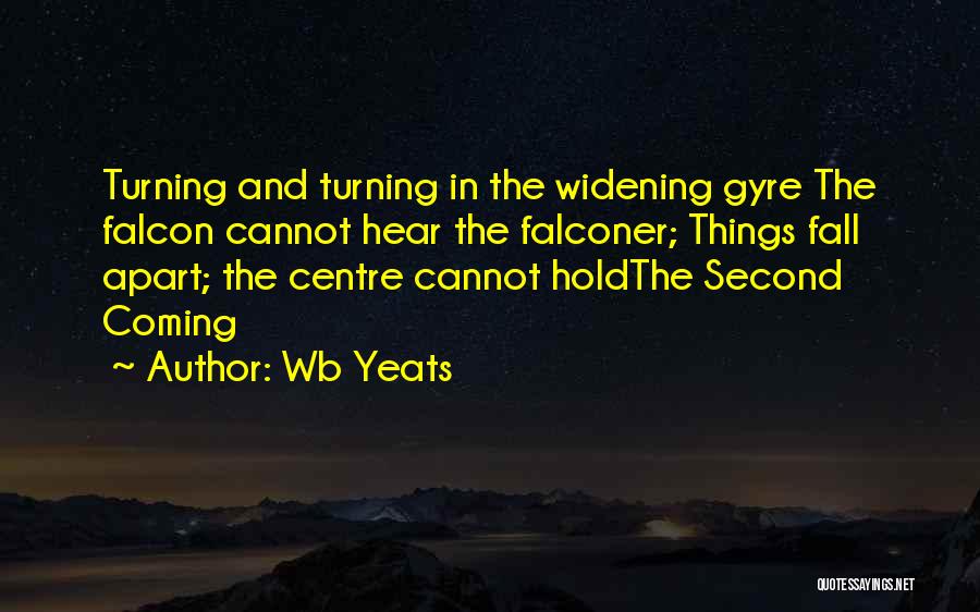 Wb Yeats Quotes: Turning And Turning In The Widening Gyre The Falcon Cannot Hear The Falconer; Things Fall Apart; The Centre Cannot Holdthe