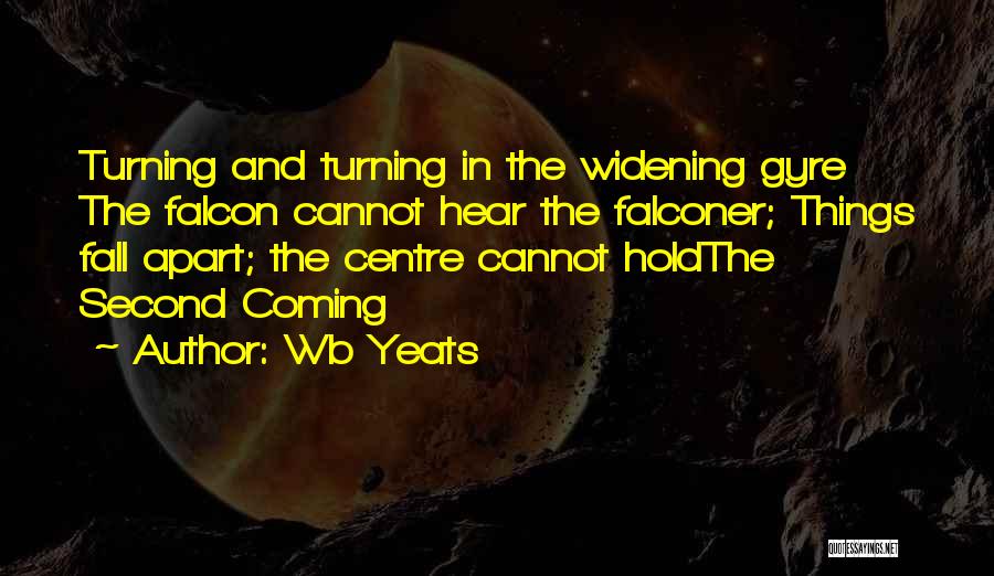 Wb Yeats Quotes: Turning And Turning In The Widening Gyre The Falcon Cannot Hear The Falconer; Things Fall Apart; The Centre Cannot Holdthe