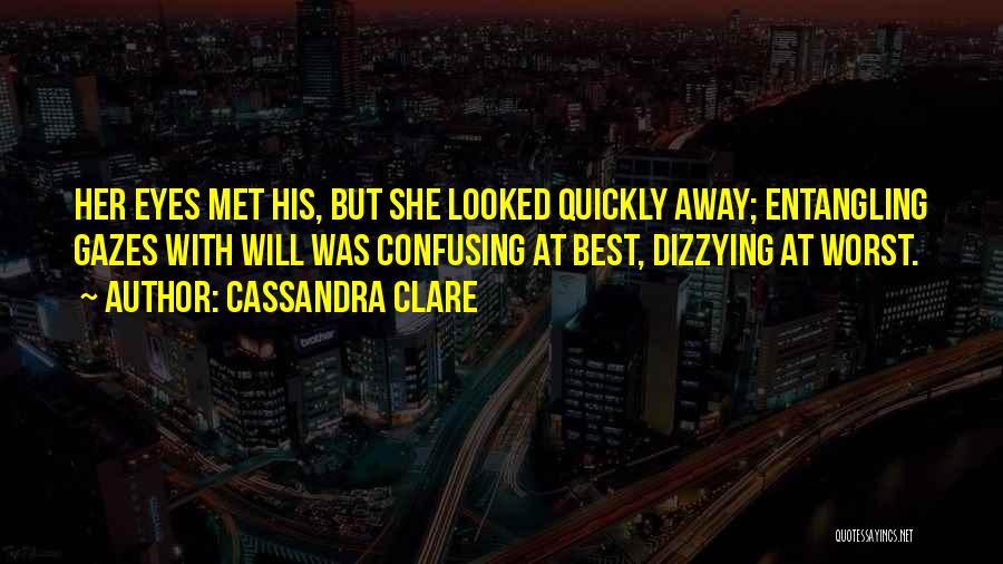 Cassandra Clare Quotes: Her Eyes Met His, But She Looked Quickly Away; Entangling Gazes With Will Was Confusing At Best, Dizzying At Worst.