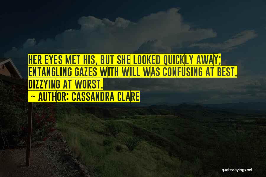 Cassandra Clare Quotes: Her Eyes Met His, But She Looked Quickly Away; Entangling Gazes With Will Was Confusing At Best, Dizzying At Worst.