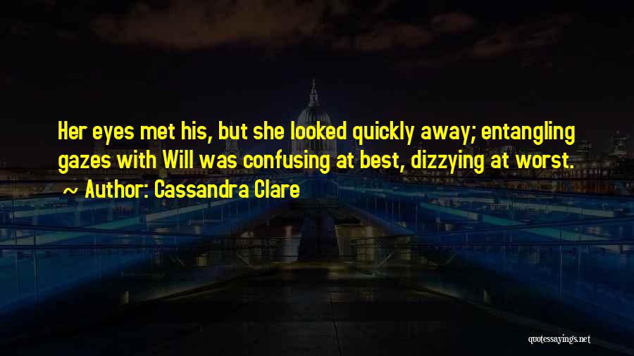 Cassandra Clare Quotes: Her Eyes Met His, But She Looked Quickly Away; Entangling Gazes With Will Was Confusing At Best, Dizzying At Worst.